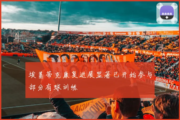 埃基蒂克康复进展显著已开始参与部分有球训练