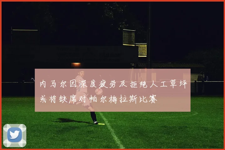 内马尔因深度疲劳及拒绝人工草坪或将缺席对帕尔梅拉斯比赛