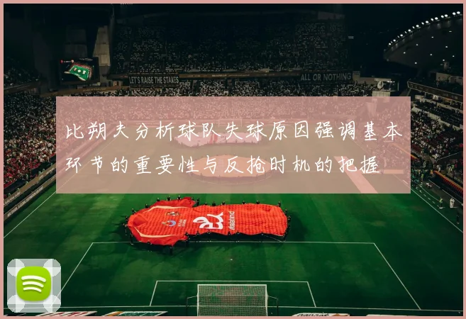 比朔夫分析球队失球原因强调基本环节的重要性与反抢时机的把握