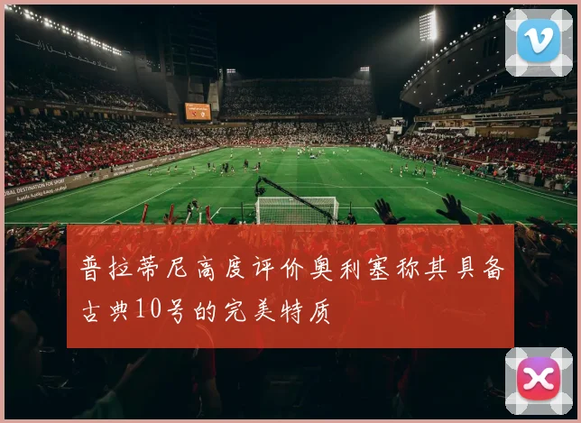普拉蒂尼高度评价奥利塞称其具备古典10号的完美特质
