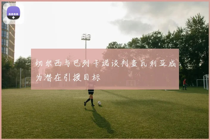 切尔西与巴列卡诺谈判查瓦利亚成为潜在引援目标