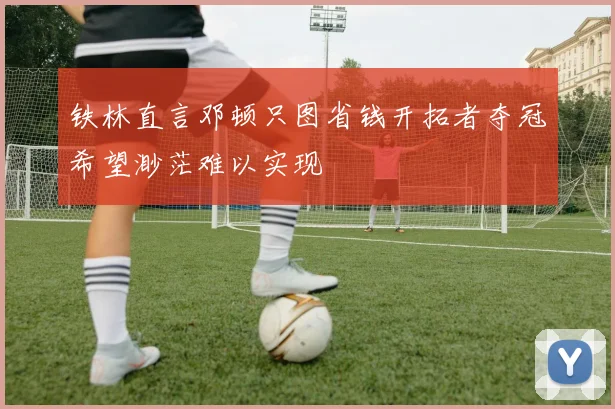 铁林直言邓顿只图省钱开拓者夺冠希望渺茫难以实现