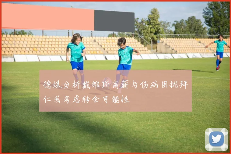 德媒分析戴维斯高薪与伤病困扰拜仁或考虑转会可能性