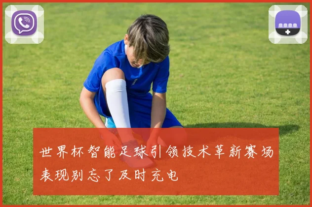 世界杯智能足球引领技术革新赛场表现别忘了及时充电