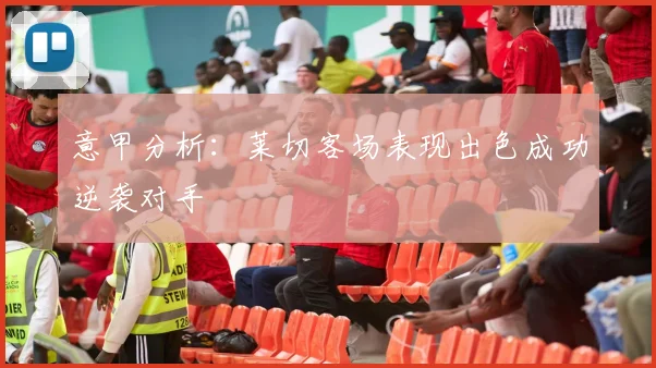 意甲分析：莱切客场表现出色成功逆袭对手