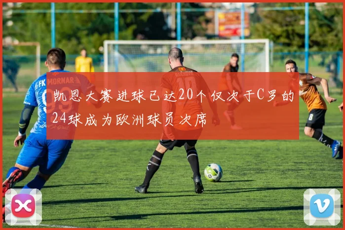 凯恩大赛进球已达20个仅次于C罗的24球成为欧洲球员次席