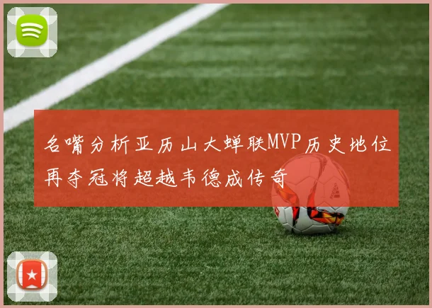 名嘴分析亚历山大蝉联MVP历史地位再夺冠将超越韦德成传奇