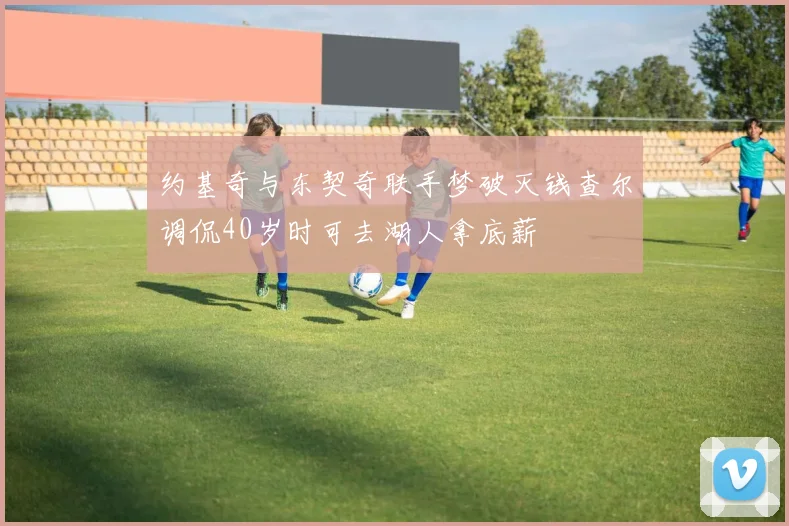 约基奇与东契奇联手梦破灭钱查尔调侃40岁时可去湖人拿底薪