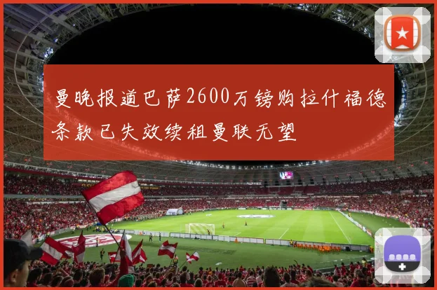 曼晚报道巴萨2600万镑购拉什福德条款已失效续租曼联无望