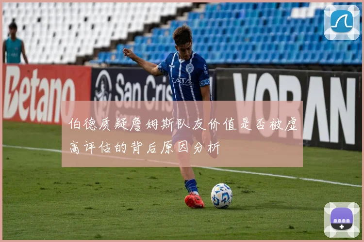 伯德质疑詹姆斯队友价值是否被虚高评估的背后原因分析