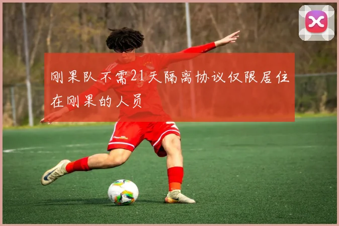 刚果队不需21天隔离协议仅限居住在刚果的人员